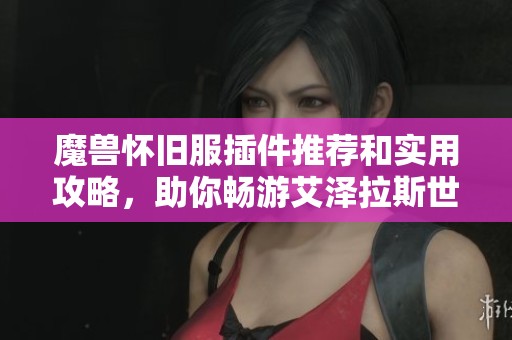 魔獸懷舊服插件推薦和實(shí)用攻略，助你暢游艾澤拉斯世界