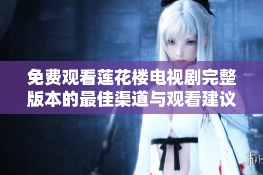 免費(fèi)觀看蓮花樓電視劇完整版本的最佳渠道與觀看建議分享