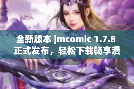 全新版本 jmcomic 1.7.8 正式發(fā)布，輕松下載暢享漫畫閱讀樂趣