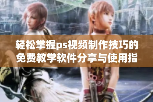 輕松掌握ps視頻制作技巧的免費(fèi)教學(xué)軟件分享與使用指南