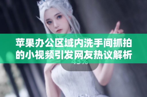 蘋果辦公區(qū)域內洗手間抓拍的小視頻引發(fā)網(wǎng)友熱議解析