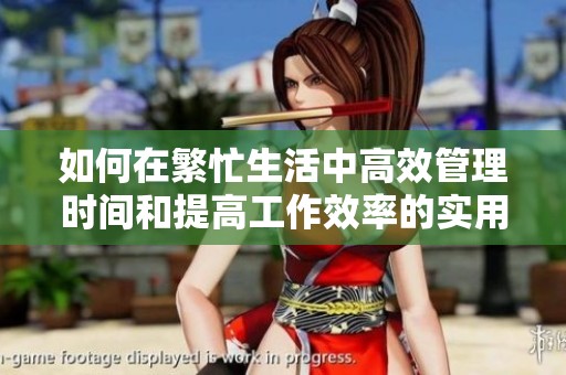 如何在繁忙生活中高效管理時間和提高工作效率的實用技巧