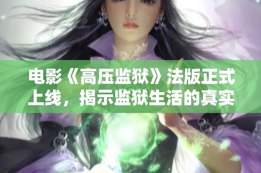 電影《高壓監(jiān)獄》法版正式上線，揭示監(jiān)獄生活的真實(shí)與挑戰(zhàn)