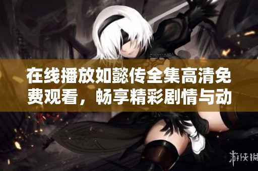 在線播放如懿傳全集高清免費觀看，暢享精彩劇情與動人角色的盛宴