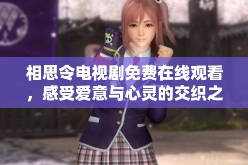 相思令電視劇免費(fèi)在線觀看，感受愛(ài)意與心靈的交織之旅