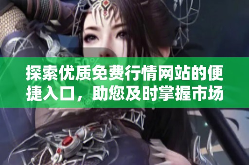 探索優(yōu)質(zhì)免費(fèi)行情網(wǎng)站的便捷入口，助您及時掌握市場動態(tài)