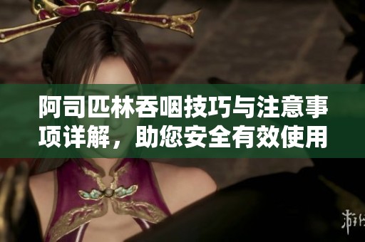 阿司匹林吞咽技巧與注意事項詳解，助您安全有效使用藥物