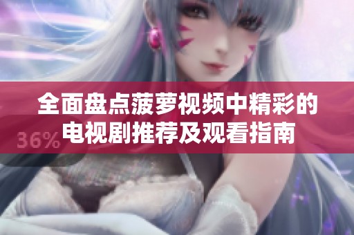 全面盤點菠蘿視頻中精彩的電視劇推薦及觀看指南