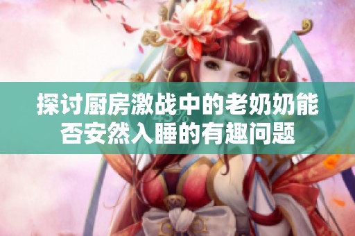 探討廚房激戰(zhàn)中的老奶奶能否安然入睡的有趣問(wèn)題