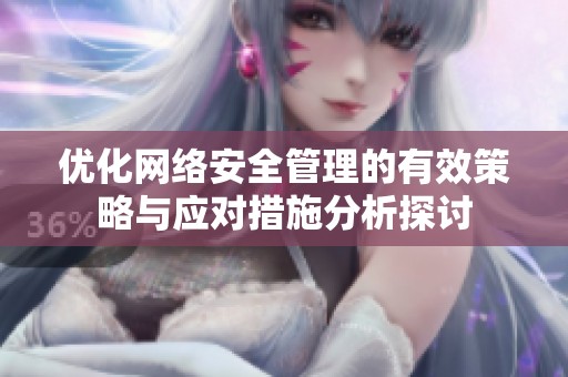 優(yōu)化網(wǎng)絡(luò)安全管理的有效策略與應(yīng)對措施分析探討