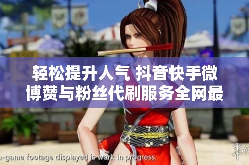 輕松提升人氣 抖音快手微博贊與粉絲代刷服務(wù)全網(wǎng)最低價(jià)