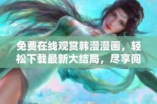 免費在線觀賞韓漫漫畫，輕松下載最新大結(jié)局，盡享閱讀樂趣