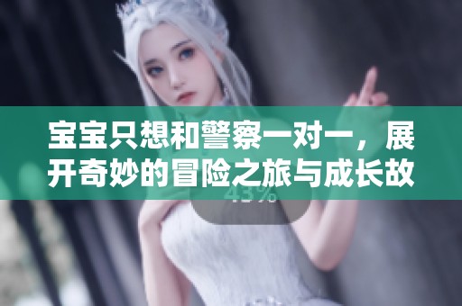 寶寶只想和警察一對(duì)一，展開奇妙的冒險(xiǎn)之旅與成長故事