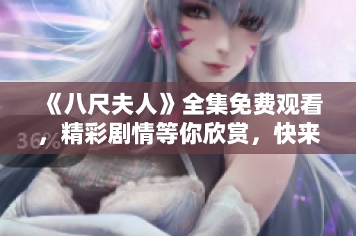《八尺夫人》全集免費(fèi)觀看，精彩劇情等你欣賞，快來(lái)體驗(yàn)！