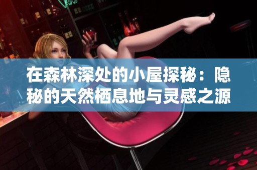 在森林深處的小屋探秘：隱秘的天然棲息地與靈感之源
