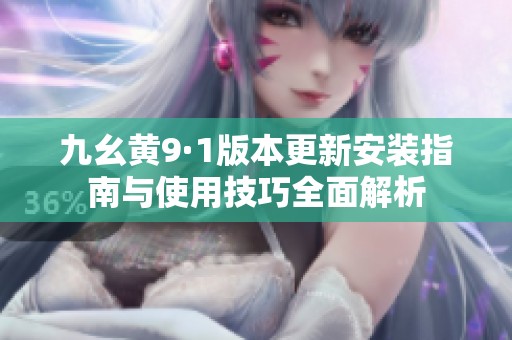 九幺黃9·1版本更新安裝指南與使用技巧全面解析
