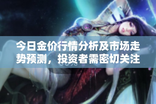 今日金價(jià)行情分析及市場(chǎng)走勢(shì)預(yù)測(cè)，投資者需密切關(guān)注