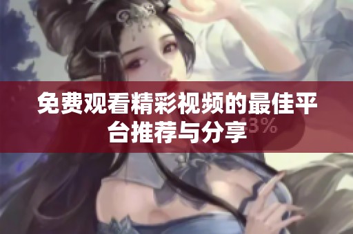 免費(fèi)觀看精彩視頻的最佳平臺(tái)推薦與分享