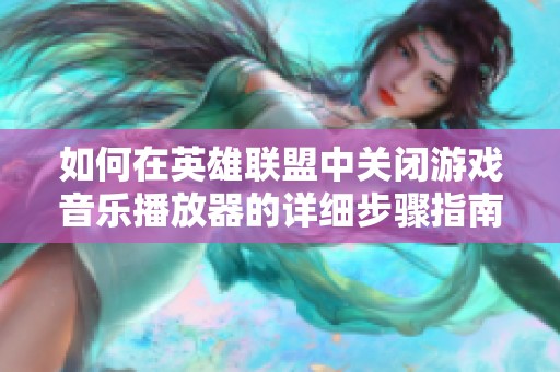 如何在英雄聯(lián)盟中關(guān)閉游戲音樂播放器的詳細步驟指南