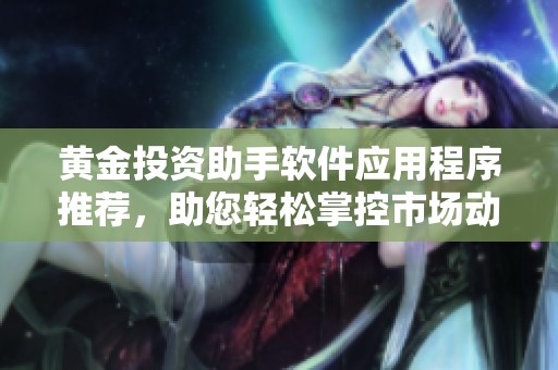 黃金投資助手軟件應(yīng)用程序推薦，助您輕松掌控市場動態(tài)與交易策略