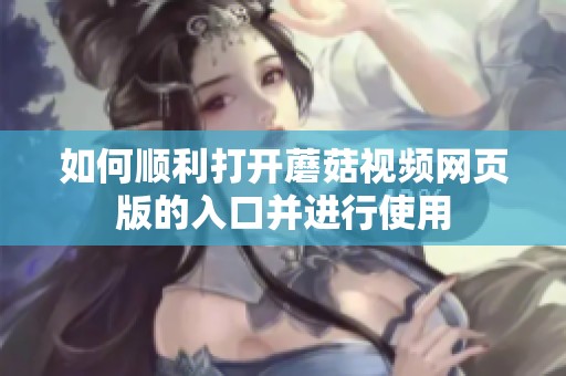 如何順利打開蘑菇視頻網(wǎng)頁版的入口并進(jìn)行使用