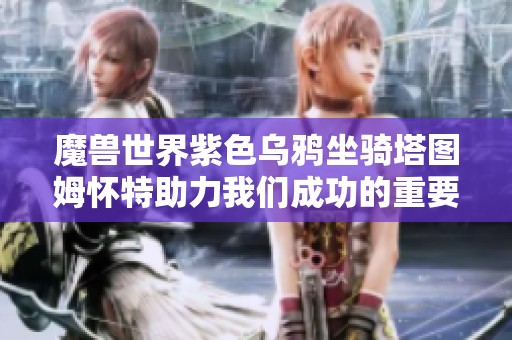 魔獸世界紫色烏鴉坐騎塔圖姆懷特助力我們成功的重要因素