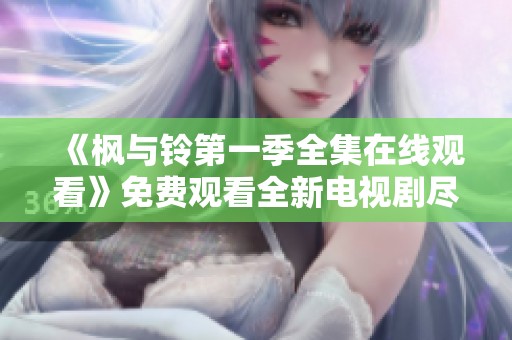 《楓與鈴第一季全集在線觀看》免費觀看全新電視劇盡在此處