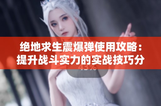 絕地求生震爆彈使用攻略：提升戰(zhàn)斗實(shí)力的實(shí)戰(zhàn)技巧分享