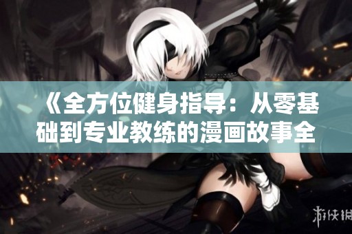 《全方位健身指導(dǎo)：從零基礎(chǔ)到專業(yè)教練的漫畫故事全集》
