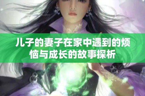 兒子的妻子在家中遇到的煩惱與成長的故事探析