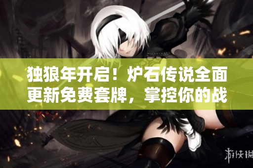 獨(dú)狼年開(kāi)啟!爐石傳說(shuō)全面更新免費(fèi)套牌,掌控你的戰(zhàn)場(chǎng)之道! 獨(dú)狼年開(kāi)啟!爐石傳說(shuō)全面更新免費(fèi)套牌,掌控你的戰(zhàn)場(chǎng)之道!