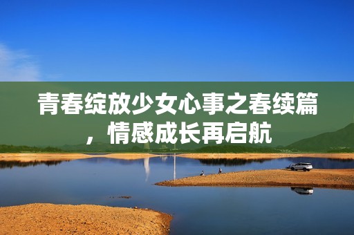 青春綻放少女心事之春續(xù)篇，情感成長再啟航