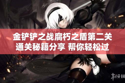 金鏟鏟之戰(zhàn)腐朽之盾第二關(guān)通關(guān)秘籍分享 幫你輕松過關(guān)