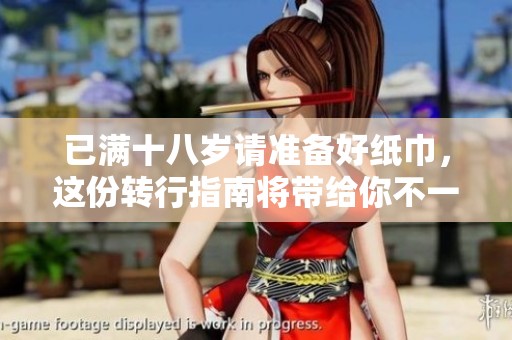 已滿十八歲請準(zhǔn)備好紙巾，這份轉(zhuǎn)行指南將帶給你不一樣的人生體驗(yàn)