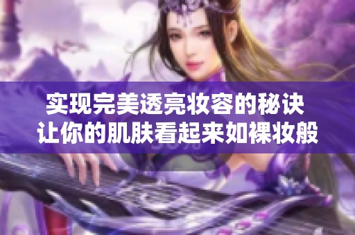 實現(xiàn)完美透亮妝容的秘訣 讓你的肌膚看起來如裸妝般無瑕疵