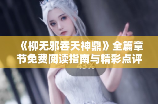《柳無(wú)邪吞天神鼎》全篇章節(jié)免費(fèi)閱讀指南與精彩點(diǎn)評(píng)