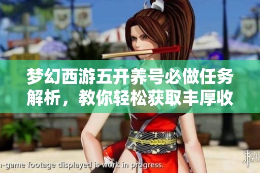 夢(mèng)幻西游五開養(yǎng)號(hào)必做任務(wù)解析，教你輕松獲取豐厚收益