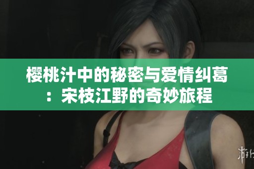 櫻桃汁中的秘密與愛情糾葛：宋枝江野的奇妙旅程