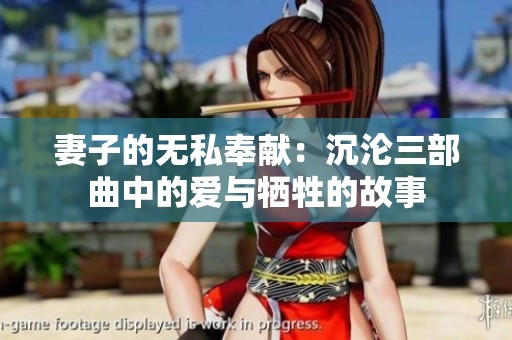 妻子的無(wú)私奉獻(xiàn)：沉淪三部曲中的愛(ài)與犧牲的故事