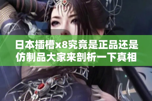 日本插槽x8究竟是正品還是仿制品大家來剖析一下真相
