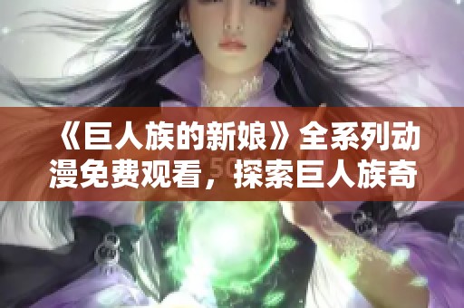 《巨人族的新娘》全系列動漫免費觀看，探索巨人族奇幻愛情故事