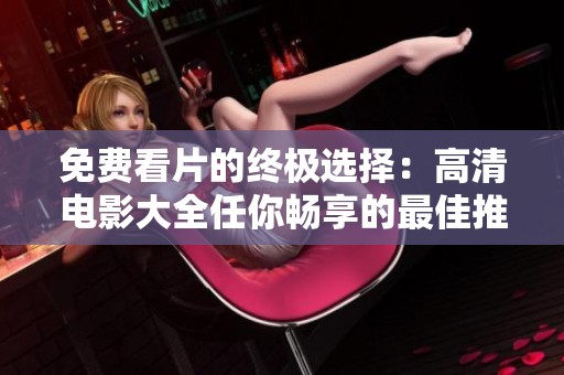 免費(fèi)看片的終極選擇：高清電影大全任你暢享的最佳推薦
