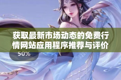 獲取最新市場(chǎng)動(dòng)態(tài)的免費(fèi)行情網(wǎng)站應(yīng)用程序推薦與評(píng)價(jià) 獲取最新市場(chǎng)動(dòng)態(tài)的免費(fèi)行情網(wǎng)站應(yīng)用程序推薦與評(píng)價(jià)