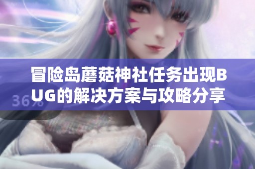 冒險島蘑菇神社任務(wù)出現(xiàn)BUG的解決方案與攻略分享