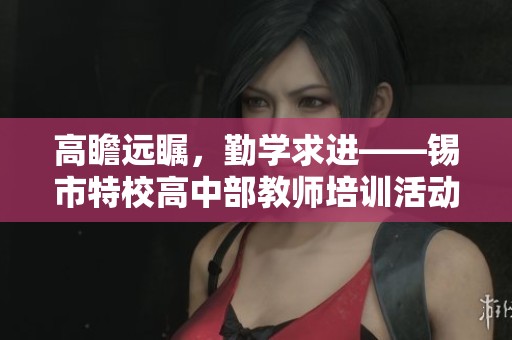 高瞻遠矚，勤學(xué)求進——錫市特校高中部教師培訓(xùn)活動紀實