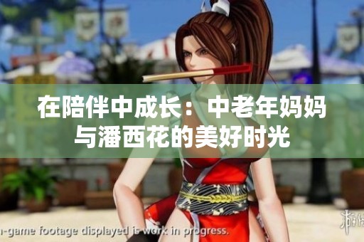 在陪伴中成長：中老年媽媽與潘西花的美好時光