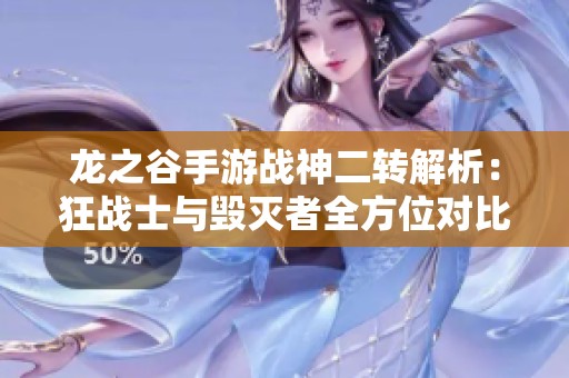龍之谷手游戰(zhàn)神二轉(zhuǎn)解析:狂戰(zhàn)士與毀滅者全方位對比分析 龍之谷手游戰(zhàn)神二轉(zhuǎn)解析:狂戰(zhàn)士與毀滅者全方位對比分析