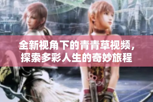 全新視角下的青青草視頻，探索多彩人生的奇妙旅程