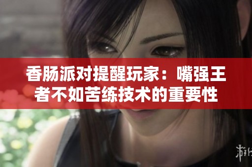 香腸派對提醒玩家：嘴強王者不如苦練技術(shù)的重要性