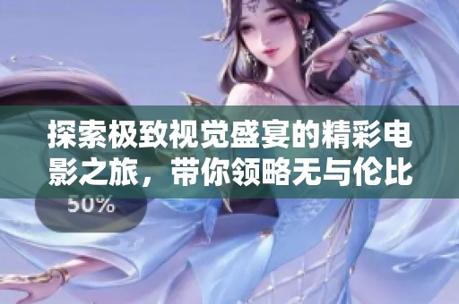 探索極致視覺(jué)盛宴的精彩電影之旅，帶你領(lǐng)略無(wú)與倫比的影視魅力